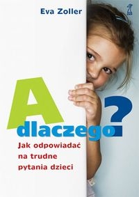 A dlaczego? Jak odpowiada� na trudne pytania dzieci