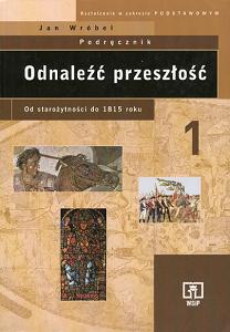 Odnale�� przesz�o��. Historia od staro�ytno�ci do 1815 roku.  Cz�� 1. Kszta�cenie w zakresie podstawowym. Podr�cznik dla  lice