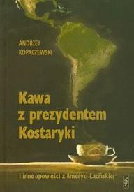 Kawa z prezydentem Kostaryki  i inne opowie�ci z Ameryki �aci�skiej