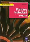 Podstawy technologii maszyn. Podręcznik do nauki zawodu technik mechanik. Szkoły ponadgimnazjalne i ponadpodstawowe