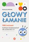 Głowy łamanie. 100 ćwiczeń korekcyjno-kompensacyjnych dla uczniów klasy I-III