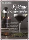 Koktajle dla czarownic. 70 nasyconych potężną magią napojów, które wzmocnią twoje czary miłosne, ochronne, uzdrawiające, zaklęcia bogactwa i wiele innych